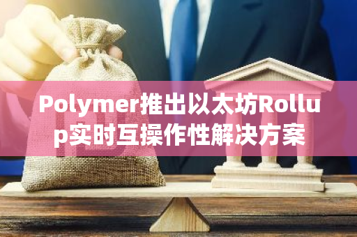 Polymer推出以太坊Rollup实时互操作性解决方案