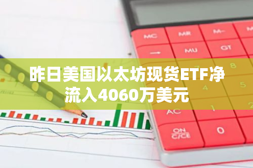 昨日美国以太坊现货ETF净流入4060万美元