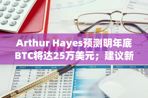 Arthur Hayes预测明年底BTC将达25万美元；建议新人适时套现