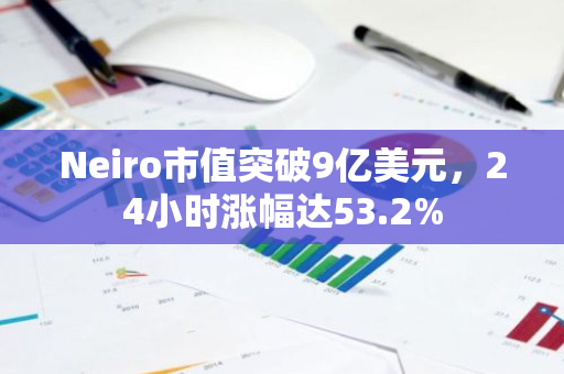 Neiro市值突破9亿美元，24小时涨幅达53.2%