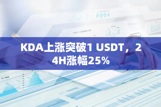 KDA上涨突破1 USDT，24H涨幅25%