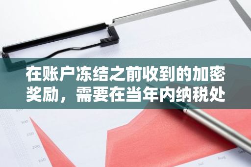在账户冻结之前收到的加密奖励，需要在当年内纳税处理，以确保合规性和遵守税收法规。