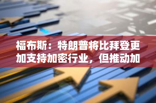福布斯：特朗普将比拜登更加支持加密行业，但推动加密行业发展的参与程度仍存在不确定性