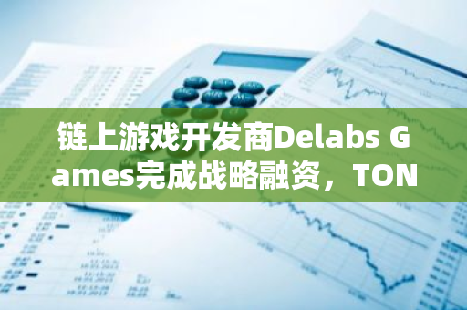 链上游戏开发商Delabs Games完成战略融资，TON Ventures参投