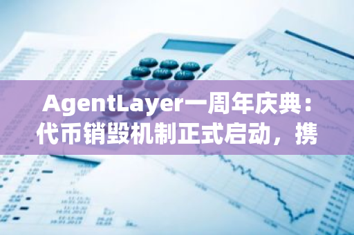 AgentLayer一周年庆典：代币销毁机制正式启动，携手Gate.io共庆，Bitpanda上市展现强劲势头