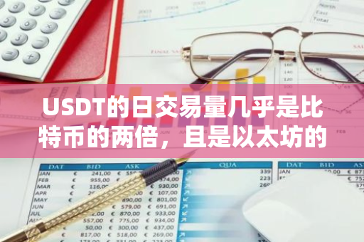 USDT的日交易量几乎是比特币的两倍，且是以太坊的四倍