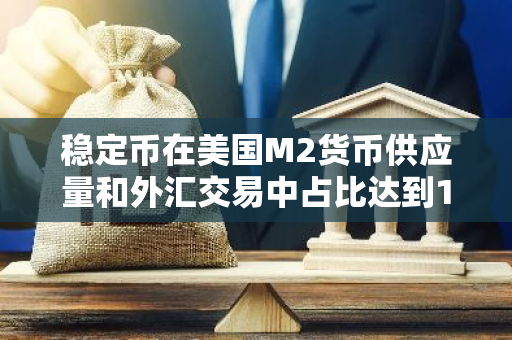 稳定币在美国M2货币供应量和外汇交易中占比达到10%