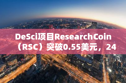 DeSci项目ResearchCoin（RSC）突破0.55美元，24小时涨幅48.56%