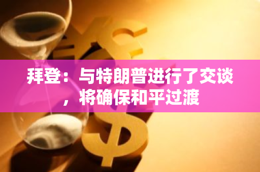 拜登：与特朗普进行了交谈，将确保和平过渡