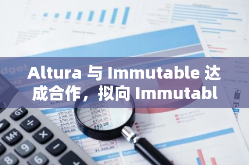 Altura 与 Immutable 达成合作，拟向 Immutable zkEVM Main Quest 奖池提供 500 万美元