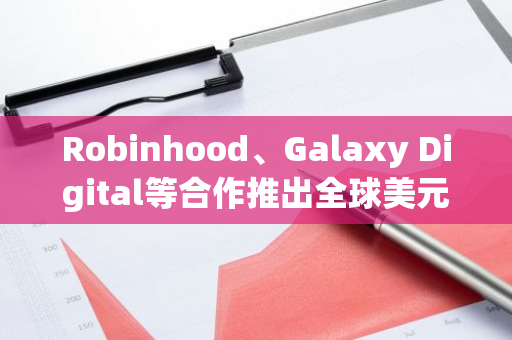 Robinhood、Galaxy Digital等合作推出全球美元网络并支持稳定币USDG
