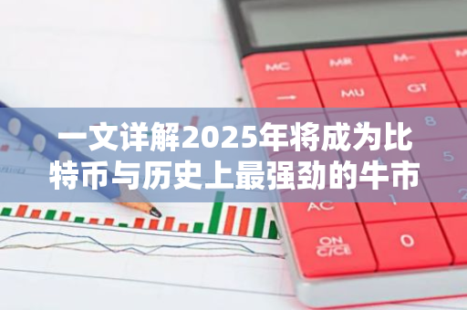一文详解2025年将成为比特币与历史上最强劲的牛市