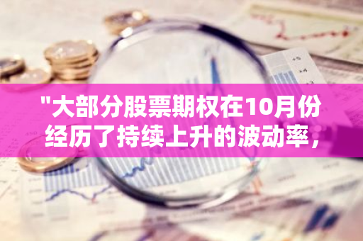 "大部分股票期权在10月份经历了持续上升的波动率，市场动态引人关注"
