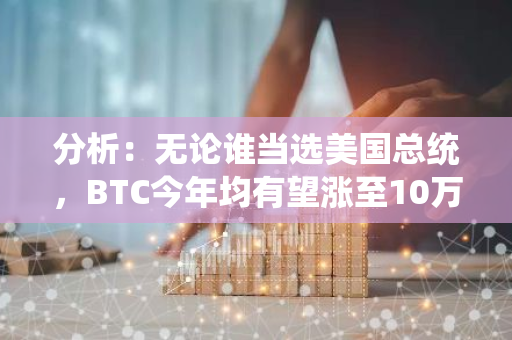 分析：无论谁当选美国总统，BTC今年均有望涨至10万美元