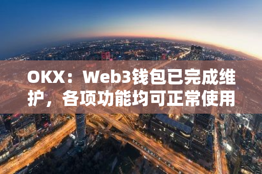 OKX：Web3钱包已完成维护，各项功能均可正常使用