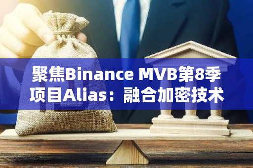 聚焦Binance MVB第8季项目Alias：融合加密技术的AI代理创新