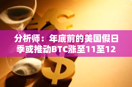 分析师：年底前的美国假日季或推动BTC涨至11至12万美元区间