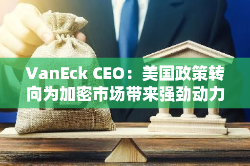 VanEck CEO：美国政策转向为加密市场带来强劲动力，预测比特币将达 40 万美元