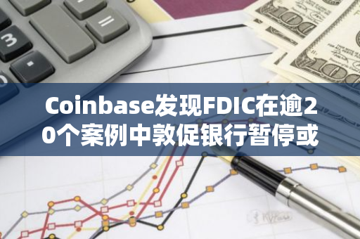 Coinbase发现FDIC在逾20个案例中敦促银行暂停或避免提供加密相关服务