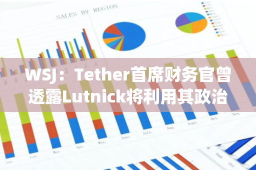 WSJ：Tether首席财务官曾透露Lutnick将利用其政治影响力化解Tether面临的威胁