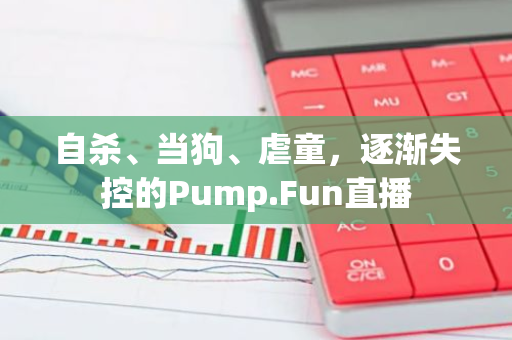 自杀、当狗、虐童，逐渐失控的Pump.Fun直播