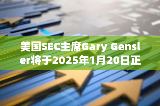 美国SEC主席Gary Gensler将于2025年1月20日正式卸任