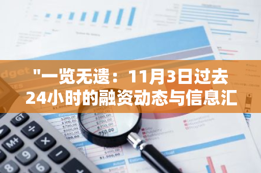"一览无遗：11月3日过去24小时的融资动态与信息汇总"