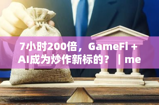 7小时200倍，GameFi AI成为炒作新标的？｜meme今天炒什么？