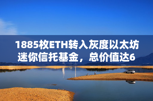 1885枚ETH转入灰度以太坊迷你信托基金，总价值达657万美元