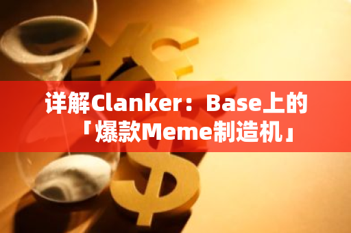 详解Clanker：Base上的「爆款Meme制造机」