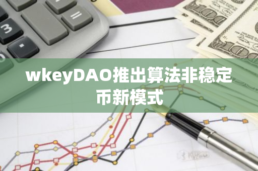 wkeyDAO推出算法非稳定币新模式