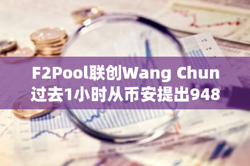 F2Pool联创Wang Chun过去1小时从币安提出9480枚ETH，并将6400枚ETH进行质押