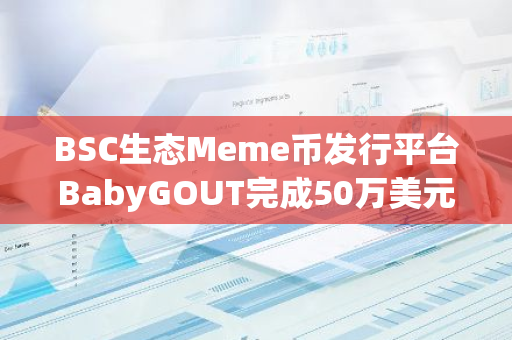 BSC生态Meme币发行平台BabyGOUT完成50万美元种子轮融资，Crypto Labs领投