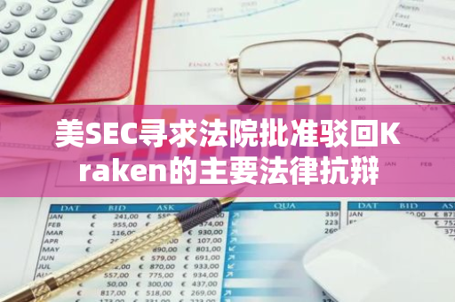美SEC寻求法院批准驳回Kraken的主要法律抗辩