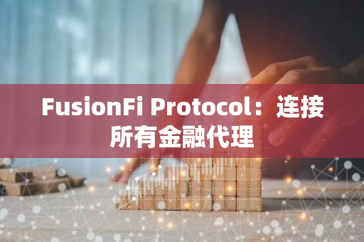 FusionFi Protocol：连接所有金融代理