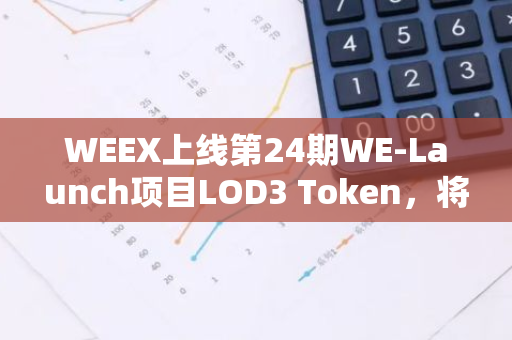WEEX上线第24期WE-Launch项目LOD3 Token，将向WXT持有者累计空投88888枚LOD3