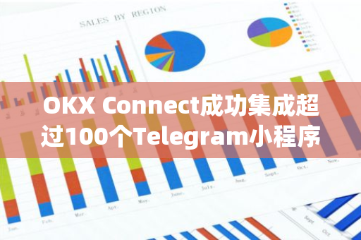 OKX Connect成功集成超过100个Telegram小程序，实现更广泛的数字资产交易与应用