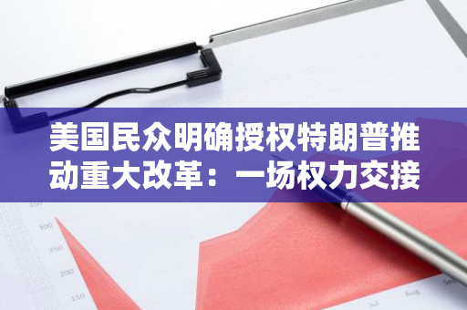 美国民众明确授权特朗普推动重大改革：一场权力交接与期望的交汇