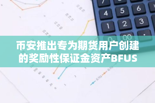 币安推出专为期货用户创建的奖励性保证金资产BFUSD