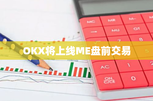 OKX将上线ME盘前交易