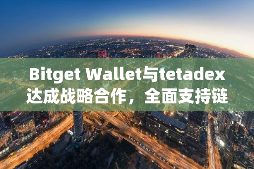 Bitget Wallet与tetadex达成战略合作，全面支持链上合约交易