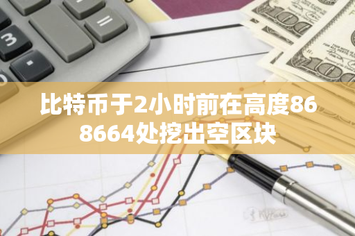 比特币于2小时前在高度868664处挖出空区块