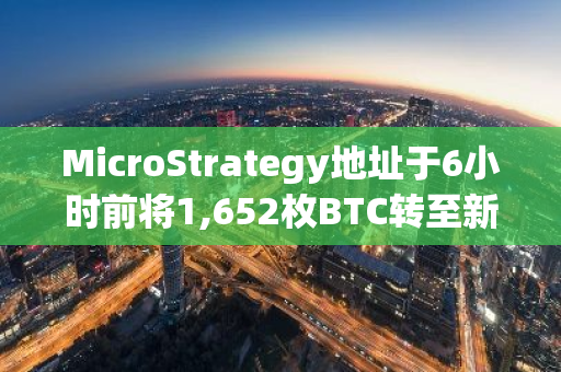 MicroStrategy地址于6小时前将1,652枚BTC转至新地址