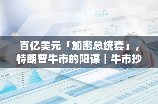 百亿美元「加密总统套」，特朗普牛市的阳谋｜牛市抄底指南
