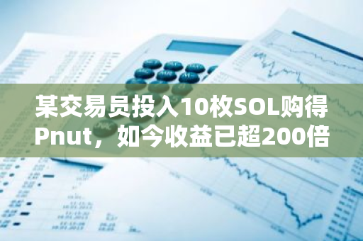 某交易员投入10枚SOL购得Pnut，如今收益已超200倍，实现投资奇迹
