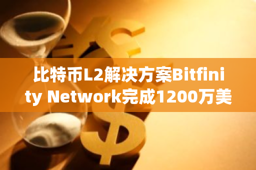比特币L2解决方案Bitfinity Network完成1200万美元融资，Polychain Beacon Fund等参投