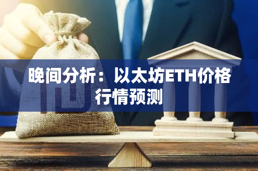 晚间分析：以太坊ETH价格行情预测