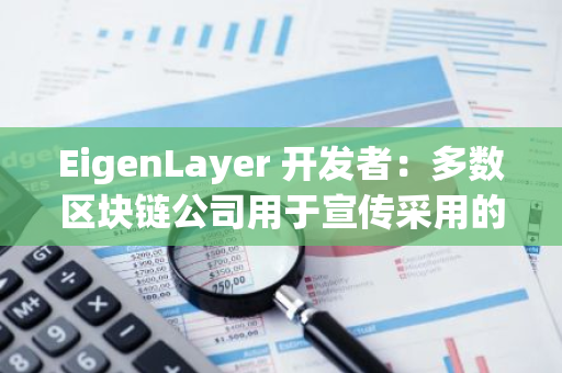 EigenLayer 开发者：多数区块链公司用于宣传采用的 99%指标都没有意义