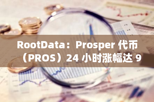 RootData：Prosper 代币（PROS）24 小时涨幅达 93.34%
