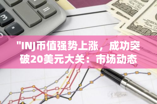 "INJ币值强势上涨，成功突破20美元大关：市场动态与未来展望"